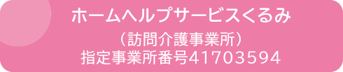 ホームヘルプサービスくるみ（訪問介護事業所）指定事業所番号41703594