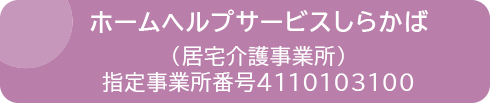 ホームヘルプサービスしらかば（居宅介護事業所）指定事業所番号4110103100