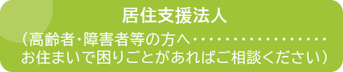 居住支援法人（高齢者、障害者等の方へ…お住まいで困りごとがあればご相談ください）